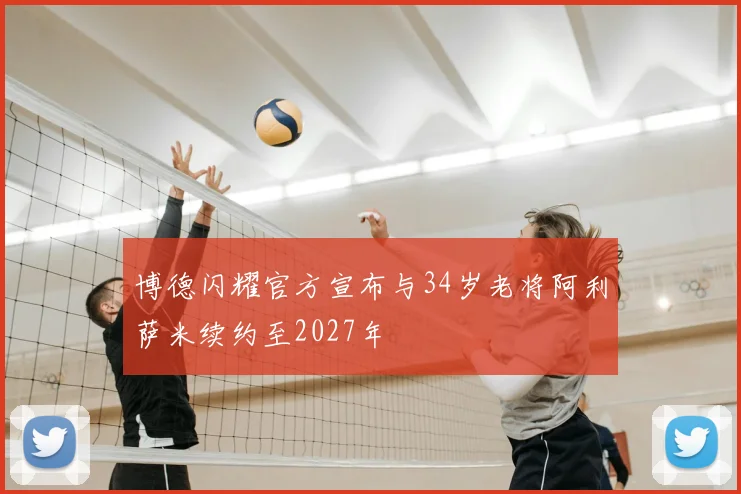 博德闪耀官方宣布与34岁老将阿利萨米续约至2027年