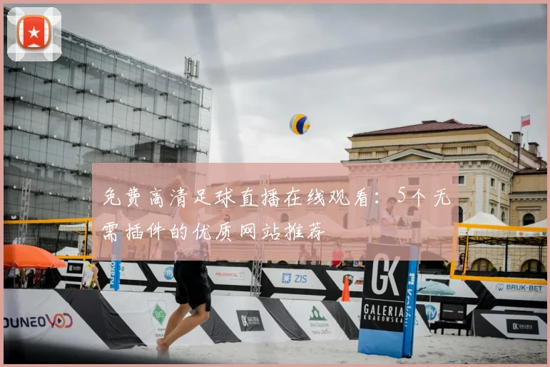 免费高清足球直播在线观看：5个无需插件的优质网站推荐