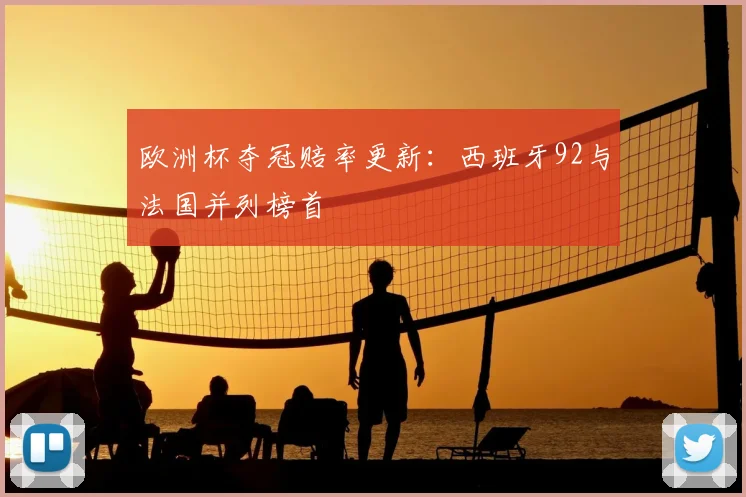 欧洲杯夺冠赔率更新：西班牙92与法国并列榜首