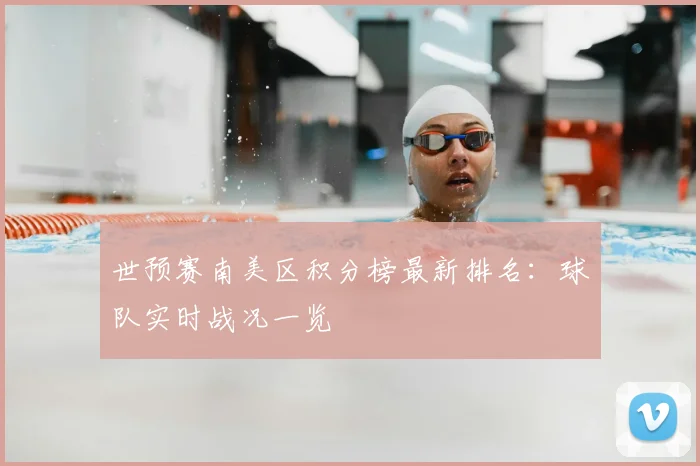 世预赛南美区积分榜最新排名：球队实时战况一览