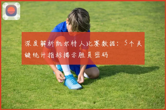 深度解析凯尔特人比赛数据：5个关键统计指标揭示胜负密码