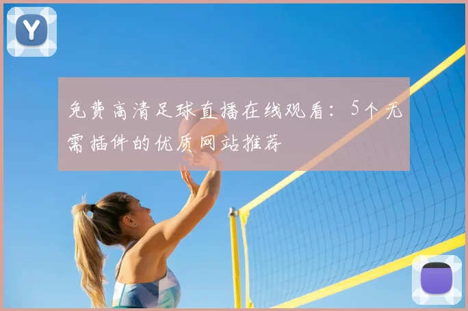 免费高清足球直播在线观看：5个无需插件的优质网站推荐