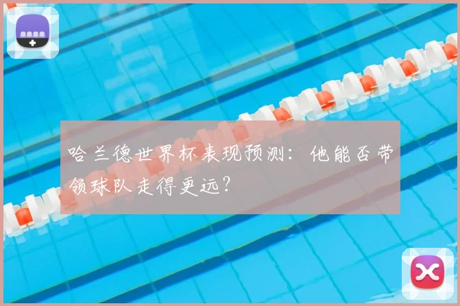 哈兰德世界杯表现预测：他能否带领球队走得更远？
