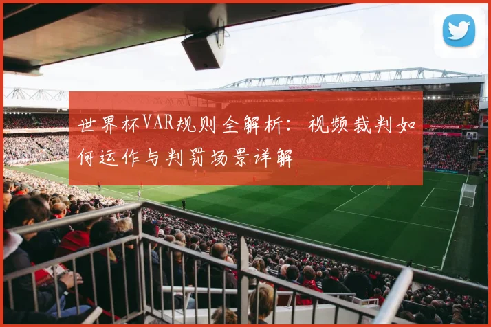 世界杯VAR规则全解析：视频裁判如何运作与判罚场景详解