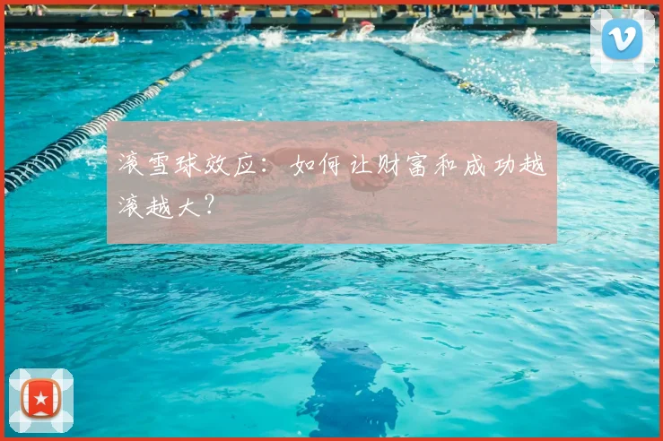 滚雪球效应：如何让财富和成功越滚越大？