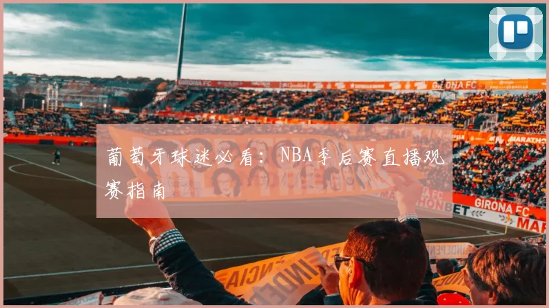 葡萄牙球迷必看：NBA季后赛直播观赛指南