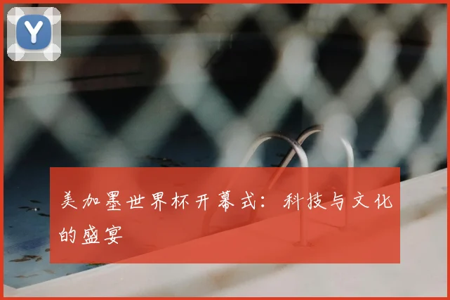美加墨世界杯开幕式：科技与文化的盛宴