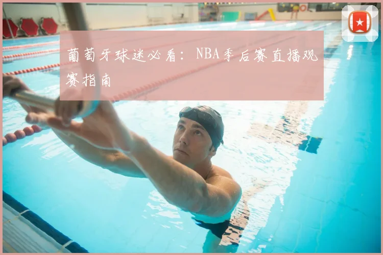 葡萄牙球迷必看：NBA季后赛直播观赛指南