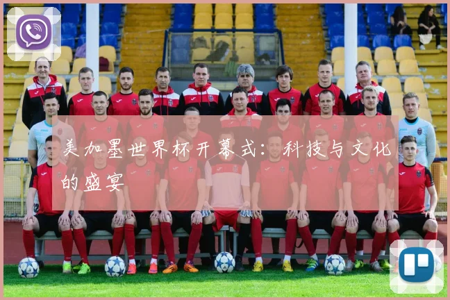 美加墨世界杯开幕式：科技与文化的盛宴